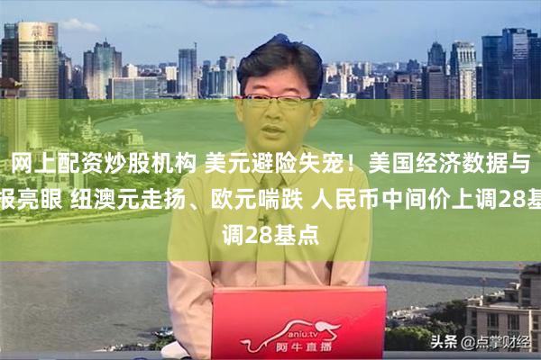 网上配资炒股机构 美元避险失宠！美国经济数据与财报亮眼 纽澳元走扬、欧元喘跌 人民币中间价上调28基点