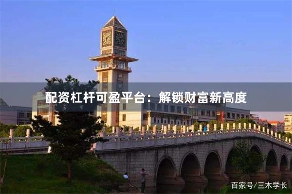 配资杠杆可盈平台：解锁财富新高度