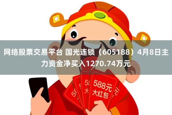网络股票交易平台 国光连锁（605188）4月8日主力资金净买入1270.74万元