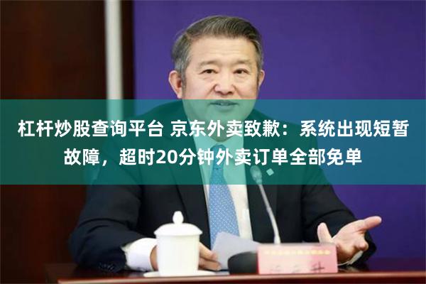 杠杆炒股查询平台 京东外卖致歉：系统出现短暂故障，超时20分钟外卖订单全部免单
