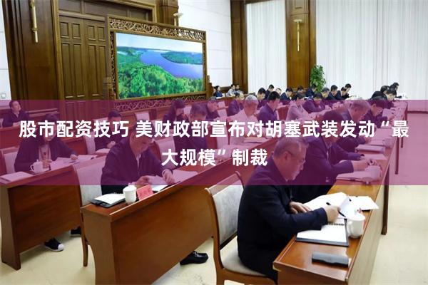 股市配资技巧 美财政部宣布对胡塞武装发动“最大规模”制裁