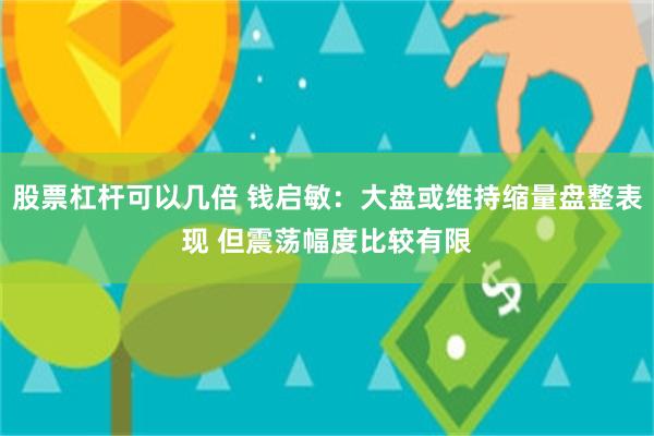 股票杠杆可以几倍 钱启敏：大盘或维持缩量盘整表现 但震荡幅度比较有限