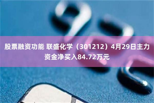 股票融资功能 联盛化学（301212）4月29日主力资金净买入84.72万元