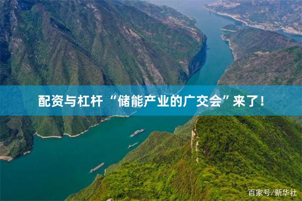 配资与杠杆 “储能产业的广交会”来了！