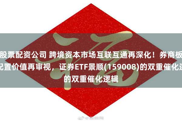 股票配资公司 跨境资本市场互联互通再深化！券商板块配置价值再审视，证券ETF景顺(159008)的双重催化逻辑