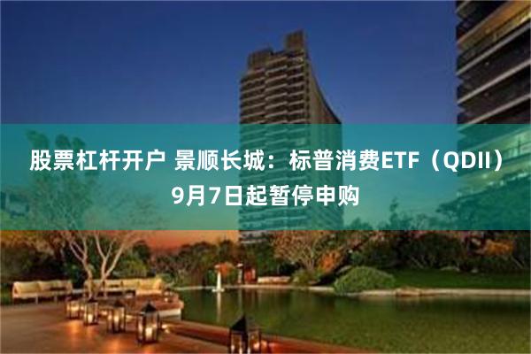 股票杠杆开户 景顺长城：标普消费ETF（QDII）9月7日起暂停申购