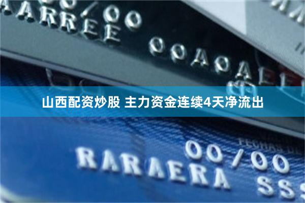 山西配资炒股 主力资金连续4天净流出