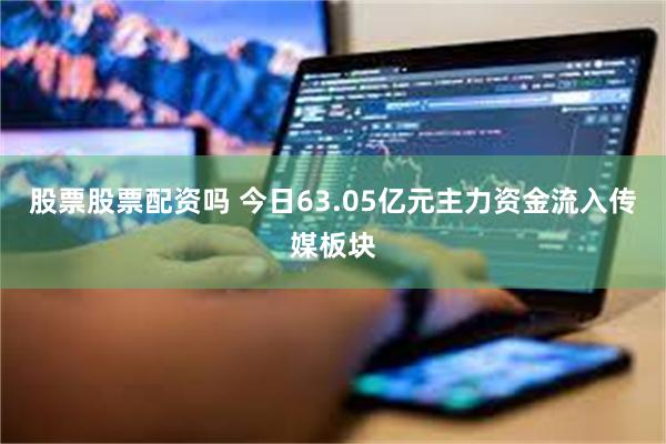 股票股票配资吗 今日63.05亿元主力资金流入传媒板块