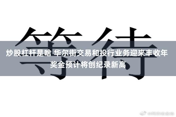 炒股杠杆是啥 华尔街交易和投行业务迎来丰收年 奖金预计将创纪录新高