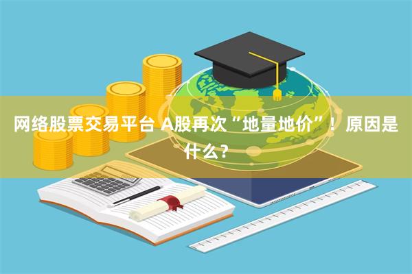 网络股票交易平台 A股再次“地量地价”！原因是什么？